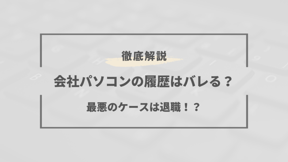 会社のパソコン 履歴 バレる