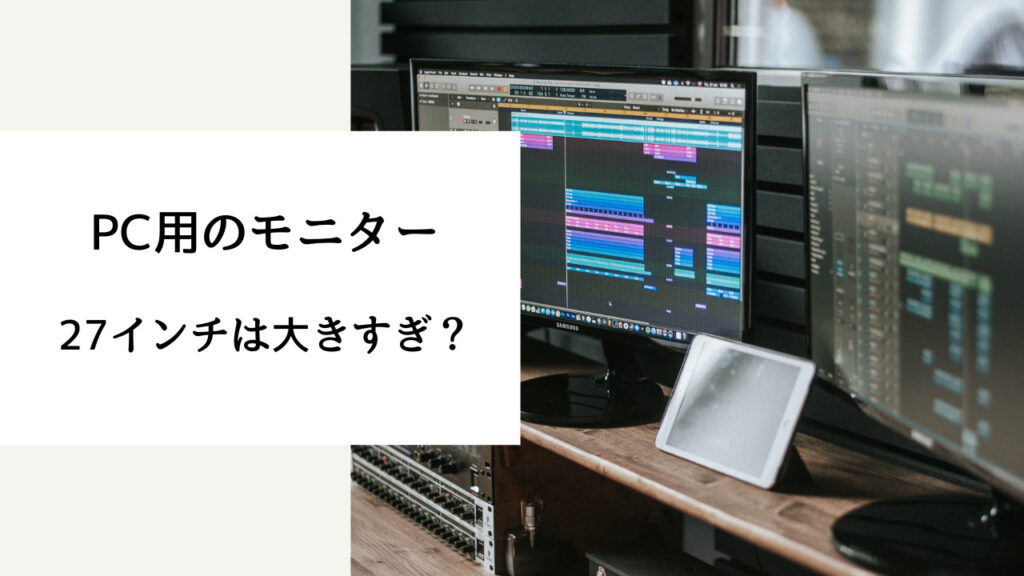 27インチ モニター 大きすぎ