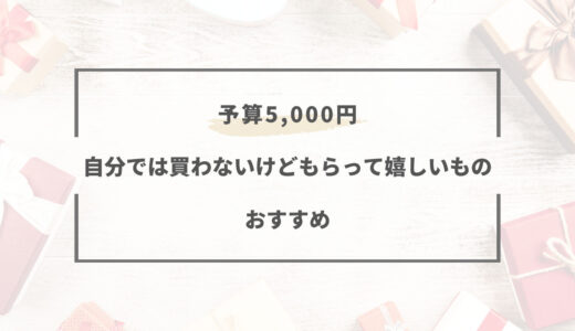 【5000円】自分では買わないけどもらって嬉しいもの