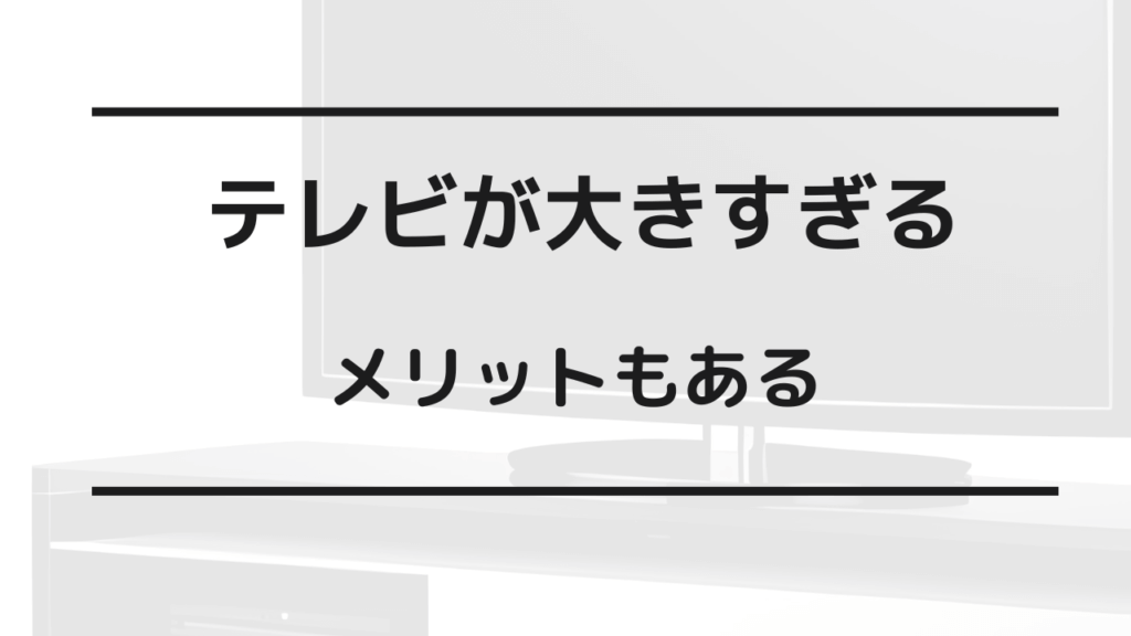 テレビ大きすぎ 後悔