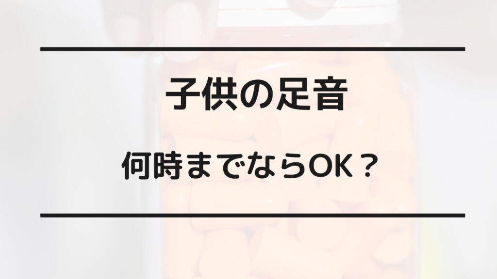 子供の足音 何時まで