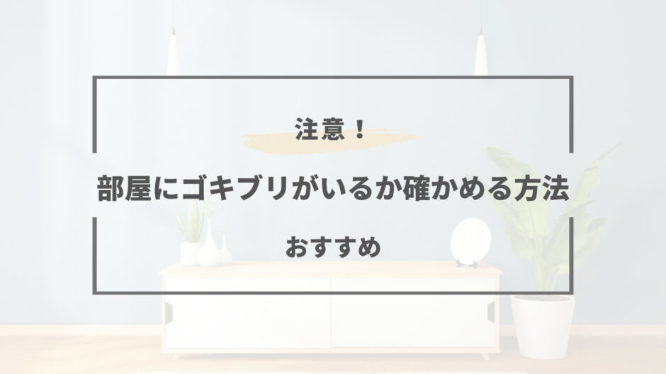 部屋にゴキブリがいるか確かめる方法