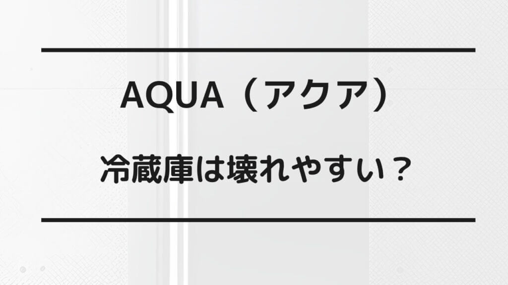 aqua 冷蔵庫 壊れ やすい