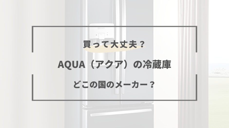 aqua 冷蔵庫 どこ の 国