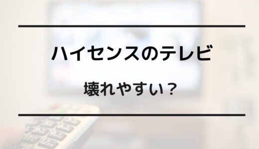 ハイセンス テレビ 壊れやすい