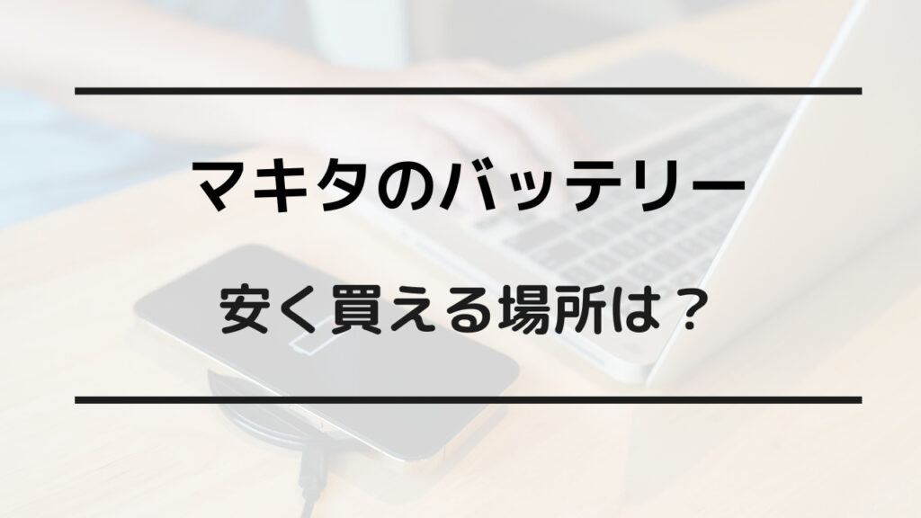 マキタ バッテリー どこで買う