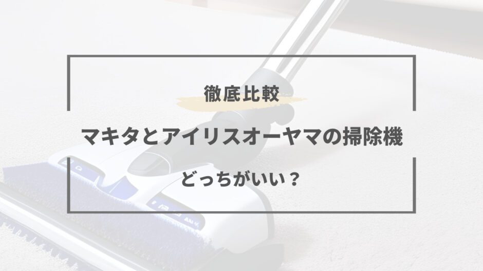 マキタ アイリスオーヤマ 掃除機 比較