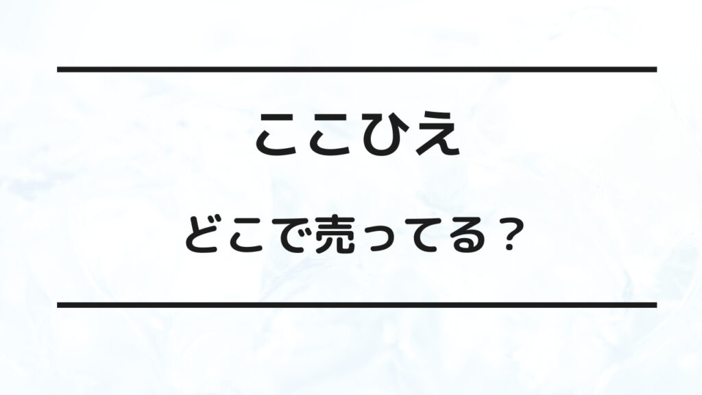 ここひえ どこで売ってる