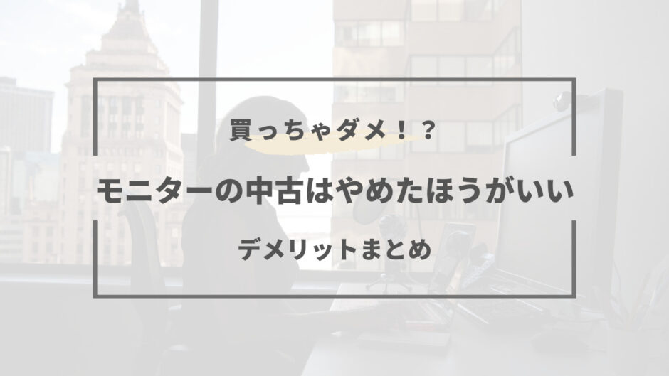 モニター 中古 やめた ほうが いい