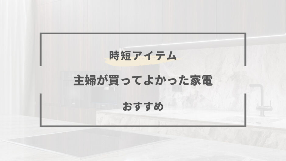 買ってよかった 家電 主婦