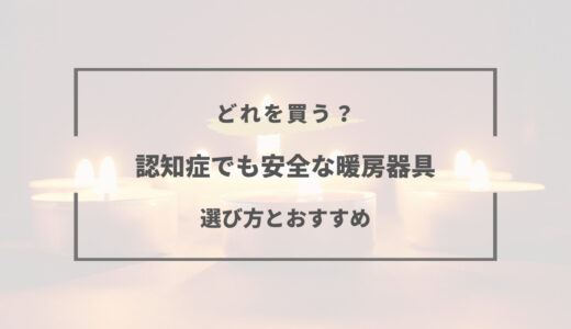 認知症でも安全な暖房器具は？選び方とおすすめ8選