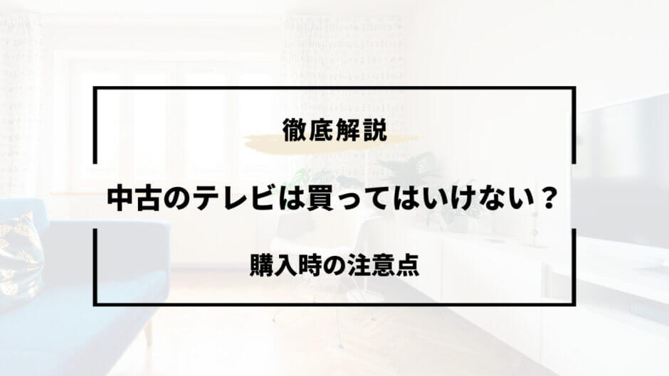 中古 テレビ 買っ て は いけない