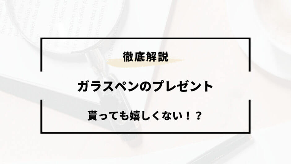 ガラスペン プレゼント 嬉しくない