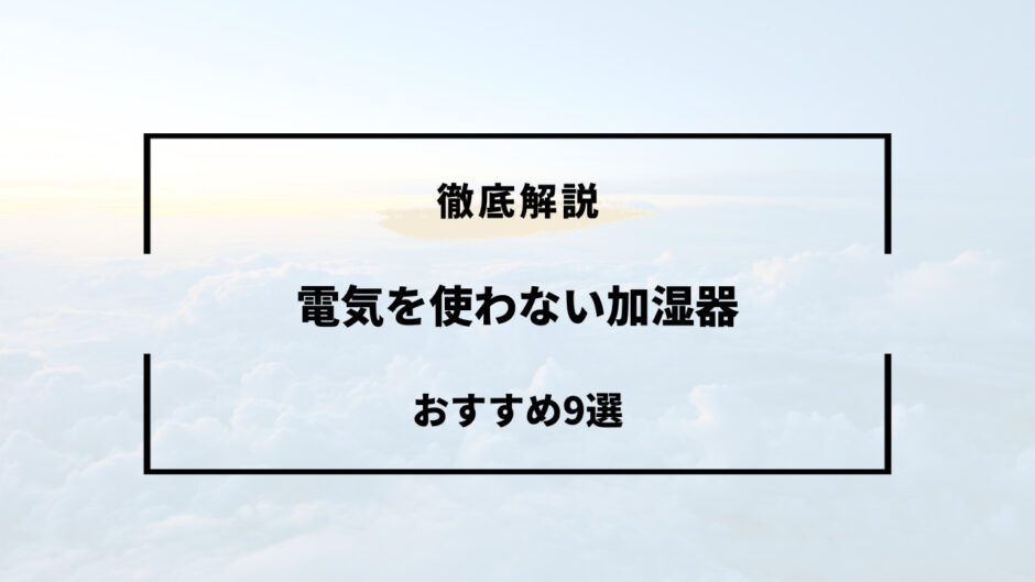 電気を使わない加湿器 おすすめ