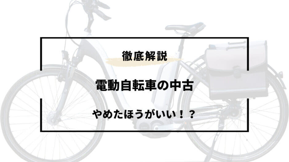 電動 自転車 中古 やめた ほうが いい