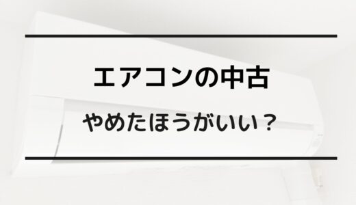 エアコン 中古 やめたほうがいい