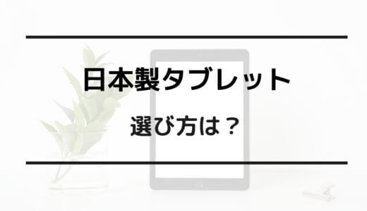 日本製 タブレット 選び方