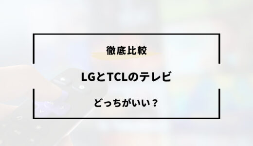 LGとTCLのテレビはどっちがいい？特徴を徹底比較