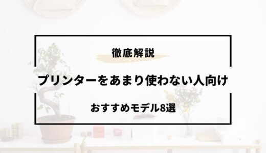 プリンターをあまり使わない人向けおすすめモデル8選！選び方のコツ